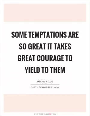 Some temptations are so great it takes great courage to yield to them Picture Quote #1