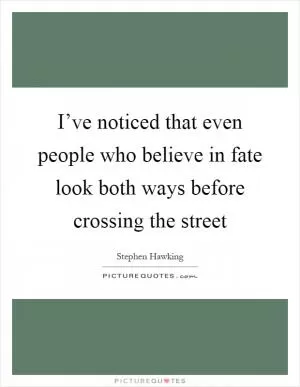 I’ve noticed that even people who believe in fate look both ways before crossing the street Picture Quote #1