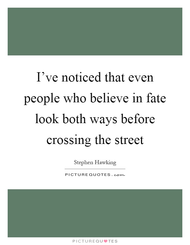 I've noticed that even people who believe in fate look both ways before crossing the street Picture Quote #1