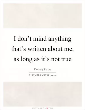 I don’t mind anything that’s written about me, as long as it’s not true Picture Quote #1
