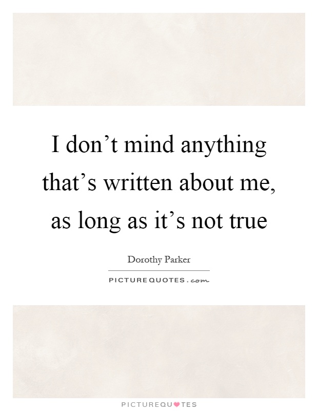 I don't mind anything that's written about me, as long as it's not true Picture Quote #1