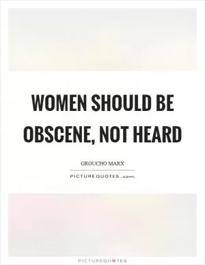 Women should be obscene, not heard Picture Quote #1