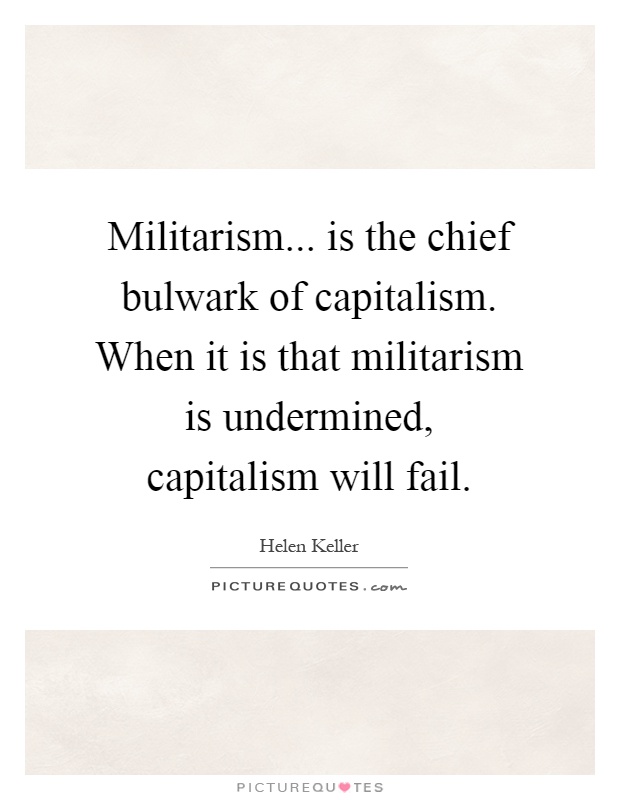Militarism... is the chief bulwark of capitalism. When it is that militarism is undermined, capitalism will fail Picture Quote #1