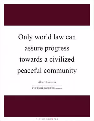 Only world law can assure progress towards a civilized peaceful community Picture Quote #1