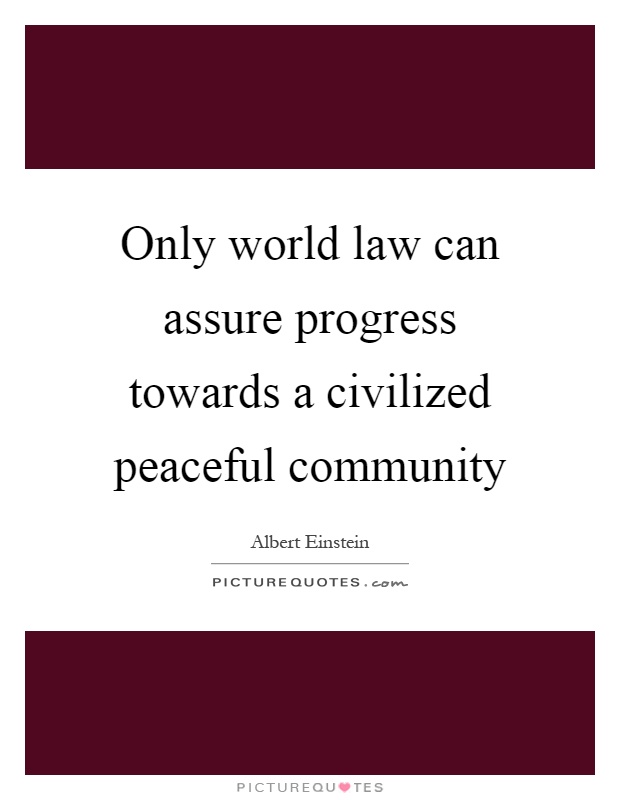 Only world law can assure progress towards a civilized peaceful community Picture Quote #1