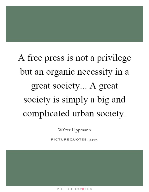 A free press is not a privilege but an organic necessity in a great society... A great society is simply a big and complicated urban society Picture Quote #1