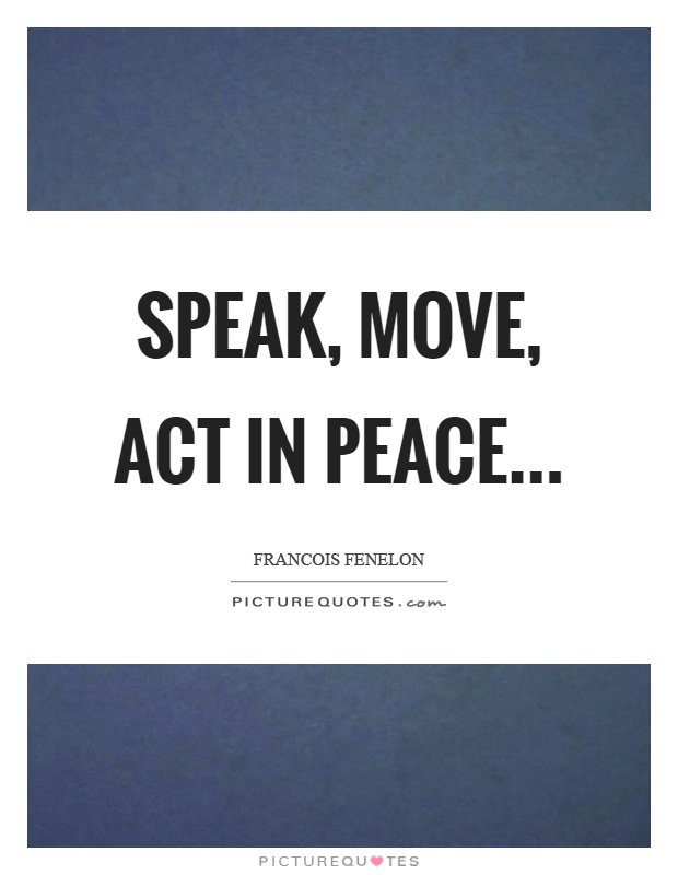 Speak, move, act in peace Picture Quote #1
