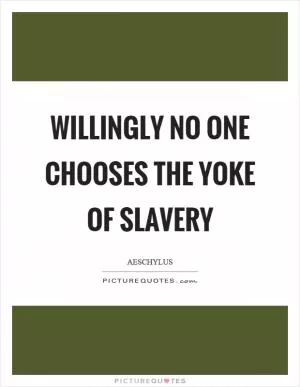 Willingly no one chooses the yoke of slavery Picture Quote #1