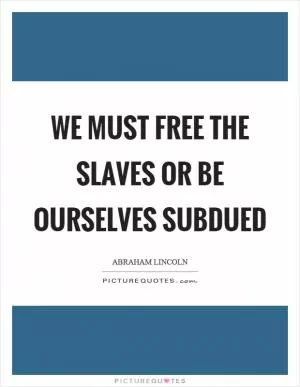 We must free the slaves or be ourselves subdued Picture Quote #1