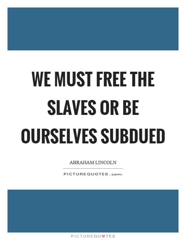 We must free the slaves or be ourselves subdued Picture Quote #1