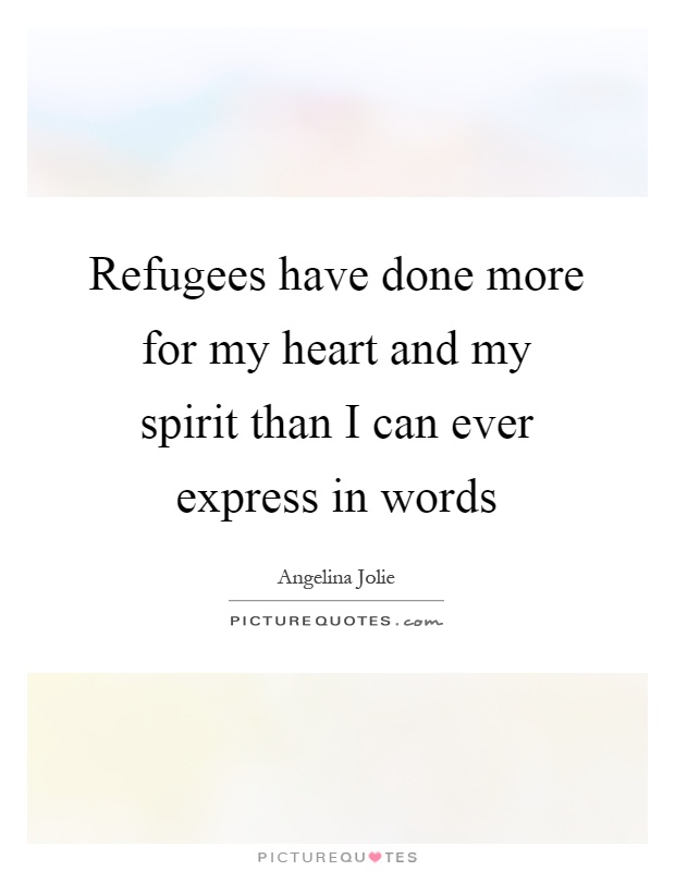 Refugees have done more for my heart and my spirit than I can ever express in words Picture Quote #1