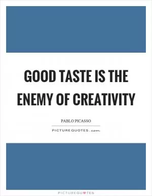 Good taste is the enemy of creativity Picture Quote #1