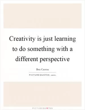 Creativity is just learning to do something with a different perspective Picture Quote #1