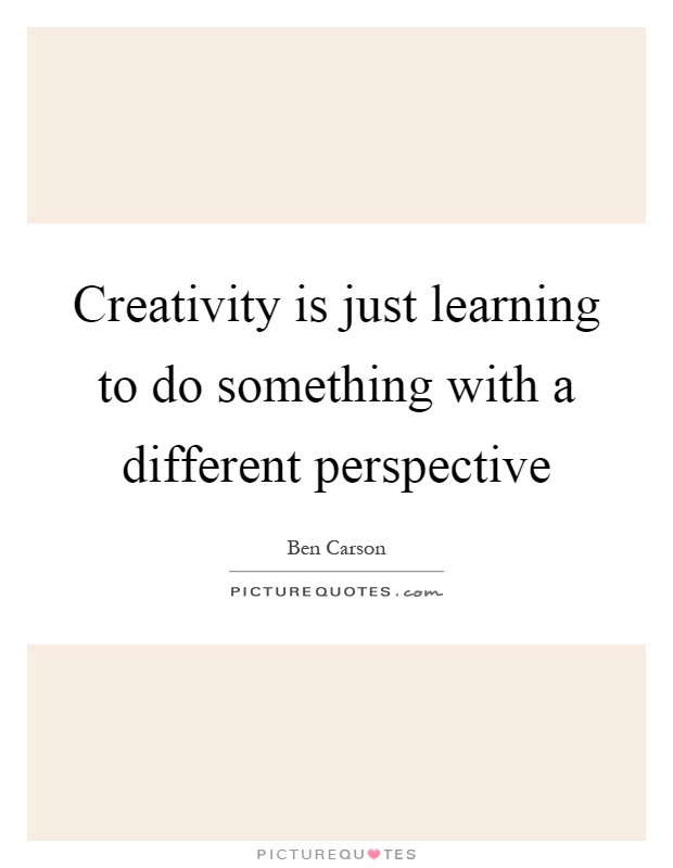 Creativity is just learning to do something with a different perspective Picture Quote #1