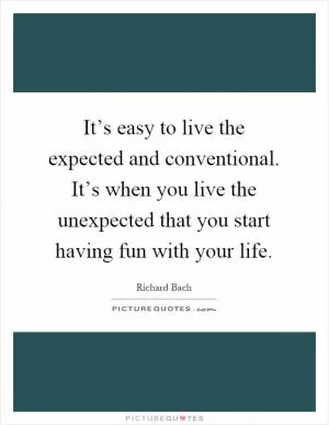 It’s easy to live the expected and conventional. It’s when you live the unexpected that you start having fun with your life Picture Quote #1