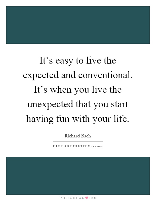 It's easy to live the expected and conventional. It's when you live the unexpected that you start having fun with your life Picture Quote #1