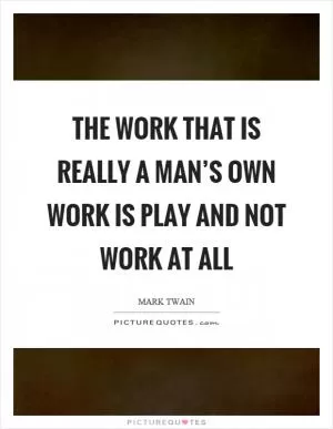 The work that is really a man’s own work is play and not work at all Picture Quote #1