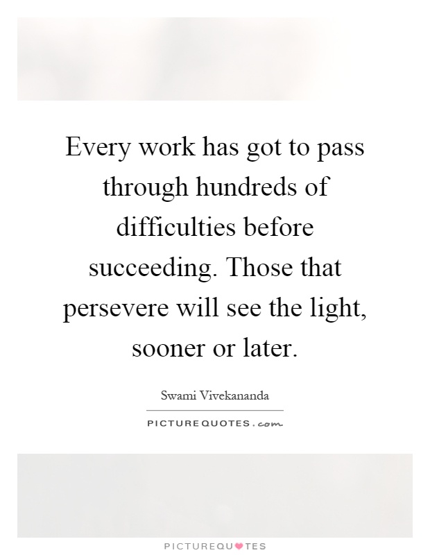 Every work has got to pass through hundreds of difficulties before succeeding. Those that persevere will see the light, sooner or later Picture Quote #1