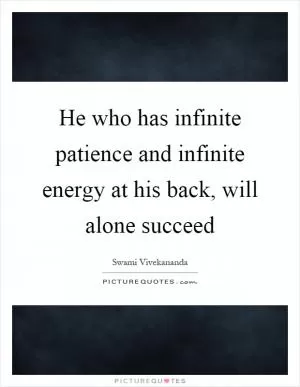 He who has infinite patience and infinite energy at his back, will alone succeed Picture Quote #1
