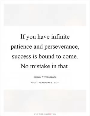 If you have infinite patience and perseverance, success is bound to come. No mistake in that Picture Quote #1