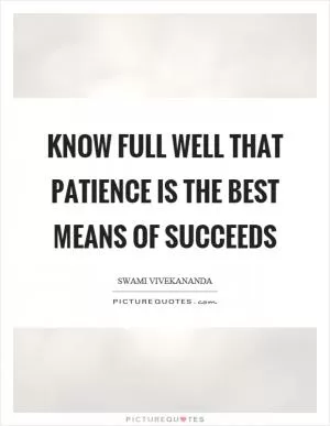 Know full well that patience is the best means of succeeds Picture Quote #1