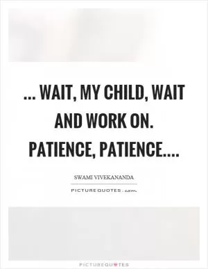 ... Wait, my child, wait and work on. Patience, patience Picture Quote #1