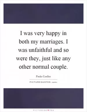 I was very happy in both my marriages. I was unfaithful and so were they, just like any other normal couple Picture Quote #1
