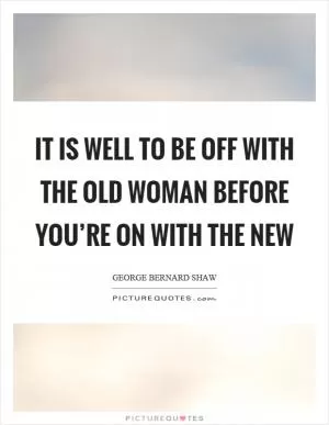 It is well to be off with the old woman before you’re on with the new Picture Quote #1