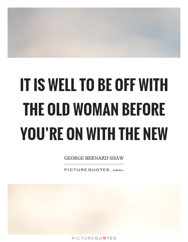 It is well to be off with the old woman before you're on with the new Picture Quote #1