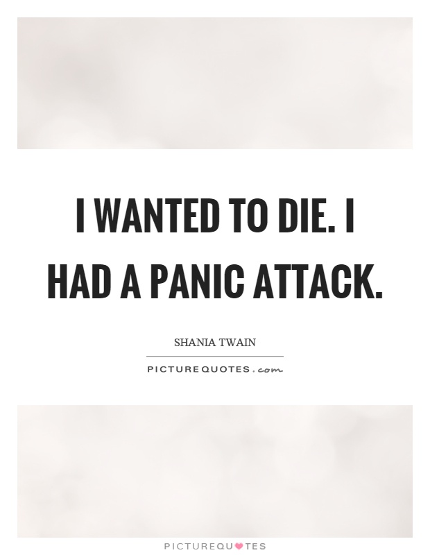 I wanted to die. I had a panic attack Picture Quote #1