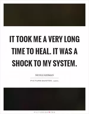 It took me a very long time to heal. It was a shock to my system Picture Quote #1