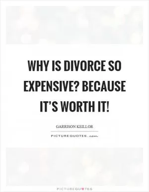 Why is divorce so expensive? Because it’s worth it! Picture Quote #1