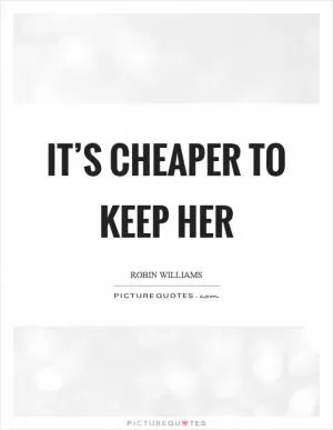 It’s cheaper to keep her Picture Quote #1