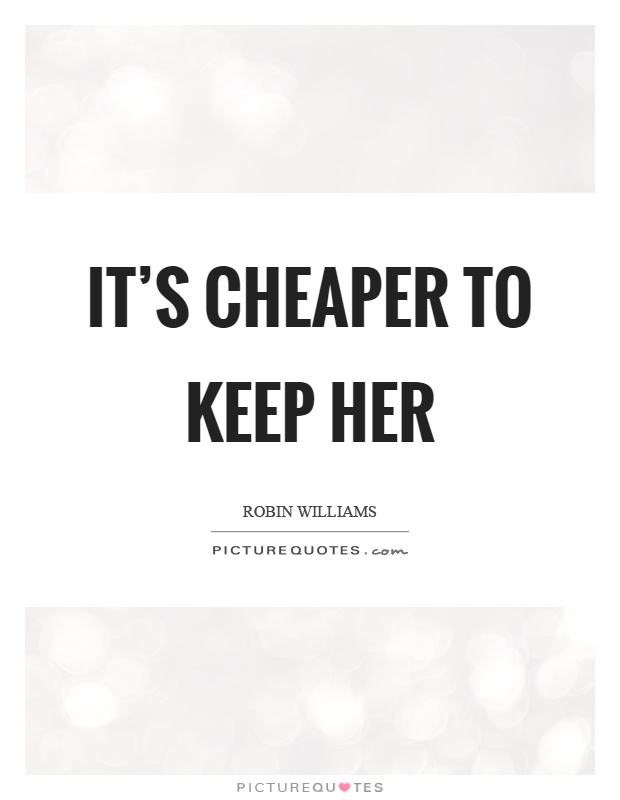 It's cheaper to keep her Picture Quote #1