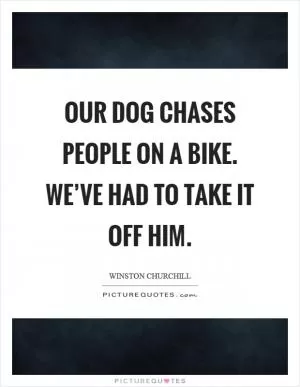 Our dog chases people on a bike. We’ve had to take it off him Picture Quote #1