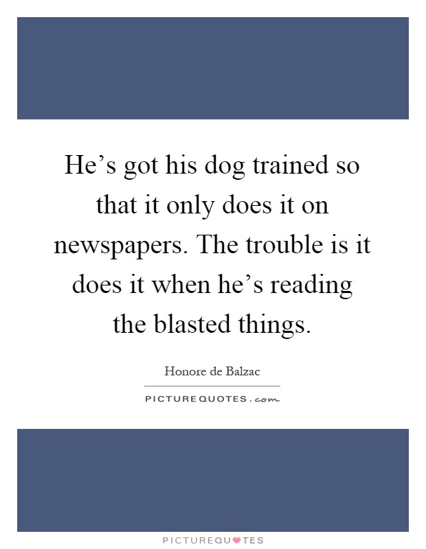 He's got his dog trained so that it only does it on newspapers. The trouble is it does it when he's reading the blasted things Picture Quote #1