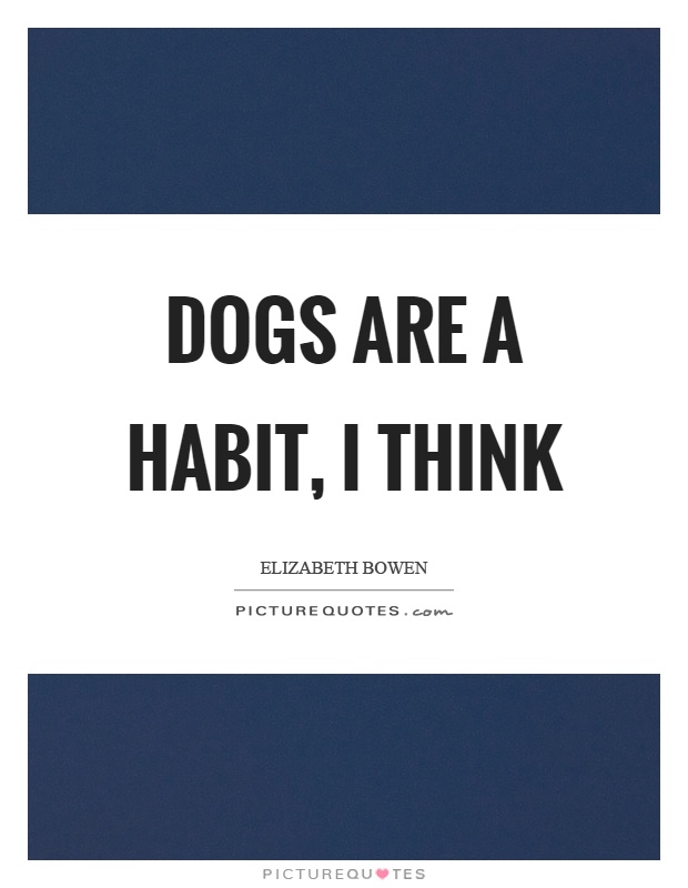 Dogs are a habit, I think Picture Quote #1