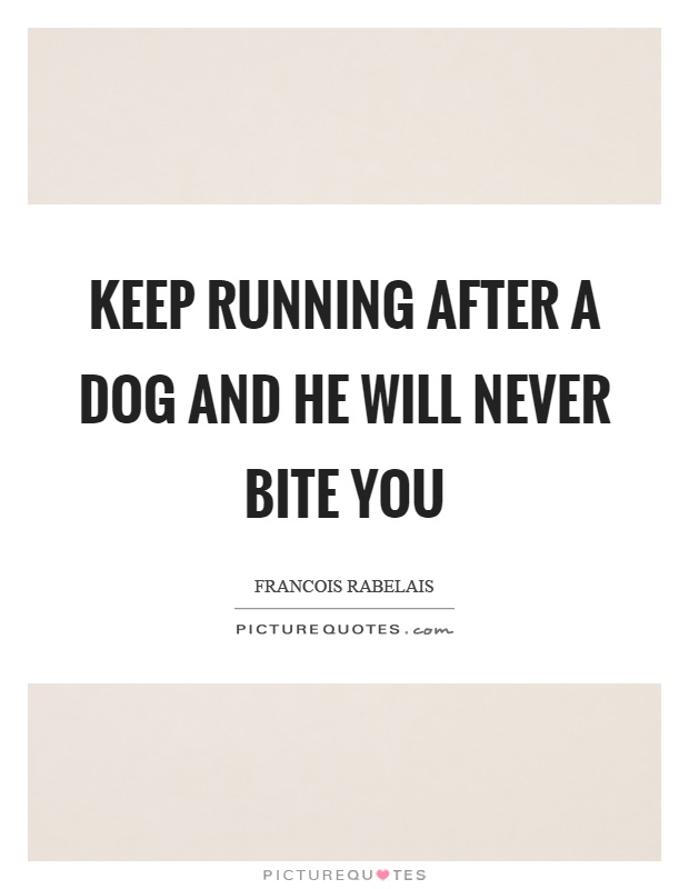 Keep running after a dog and he will never bite you Picture Quote #1