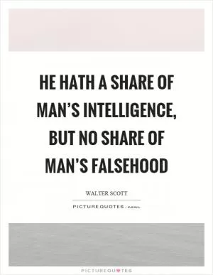He hath a share of man’s intelligence, but no share of man’s falsehood Picture Quote #1