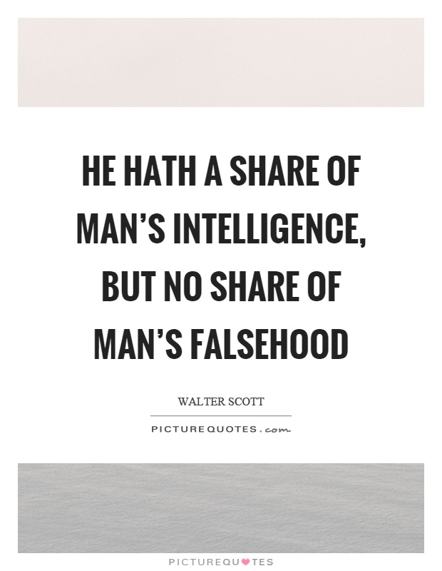 He hath a share of man's intelligence, but no share of man's falsehood Picture Quote #1
