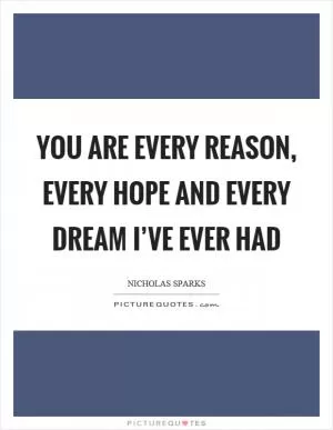 You are every reason, every hope and every dream I’ve ever had Picture Quote #1