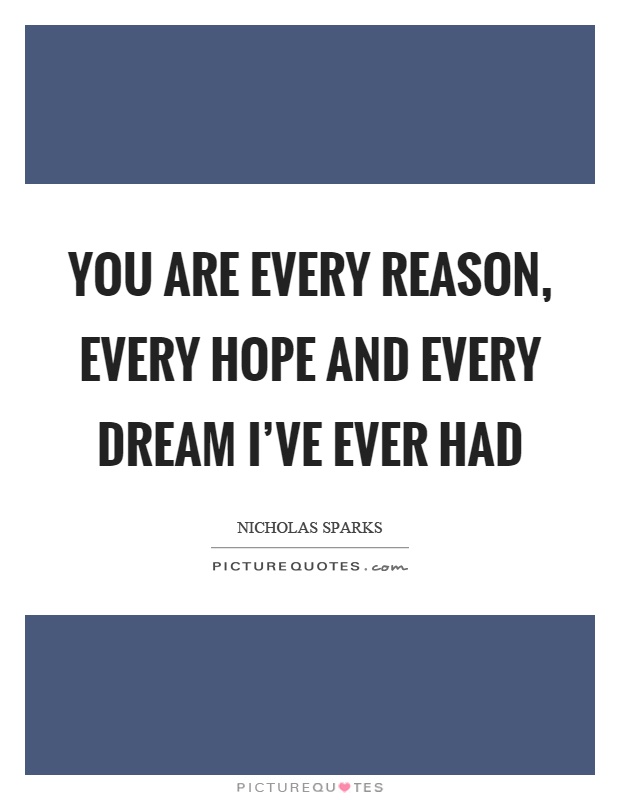 You are every reason, every hope and every dream I've ever had Picture Quote #1
