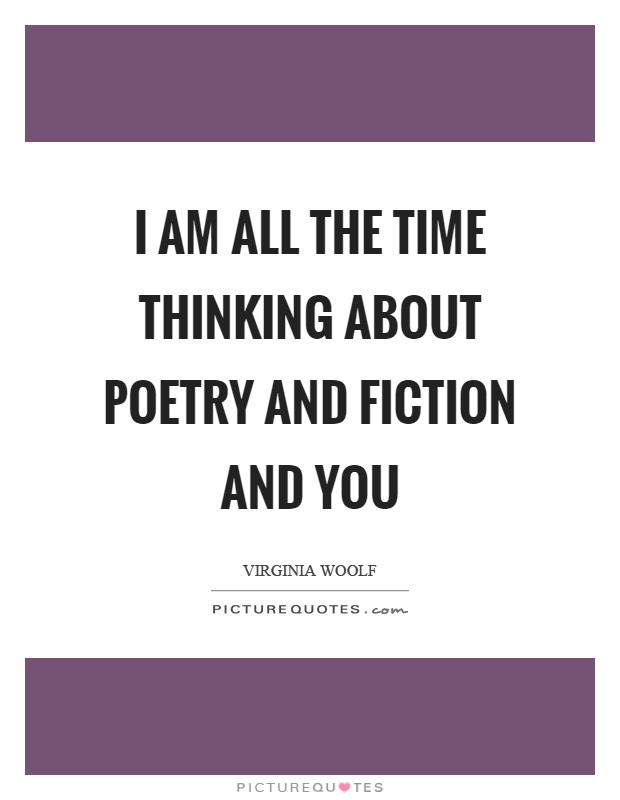 I am all the time thinking about poetry and fiction and you Picture Quote #1