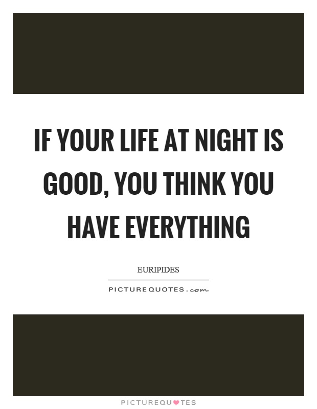 If your life at night is good, you think you have everything Picture Quote #1