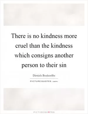 There is no kindness more cruel than the kindness which consigns another person to their sin Picture Quote #1