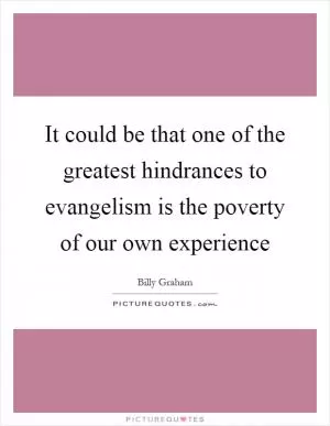 It could be that one of the greatest hindrances to evangelism is the poverty of our own experience Picture Quote #1