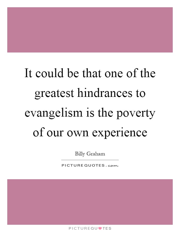 It could be that one of the greatest hindrances to evangelism is the poverty of our own experience Picture Quote #1