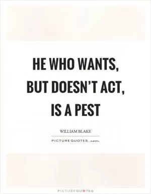 He who wants, but doesn’t act, is a pest Picture Quote #1
