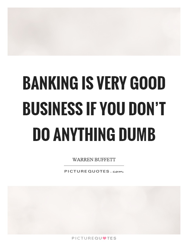 Banking is very good business if you don't do anything dumb Picture Quote #1