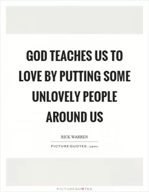 God teaches us to love by putting some unlovely people around us Picture Quote #1